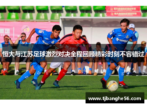 恒大与江苏足球激烈对决全程回顾精彩时刻不容错过