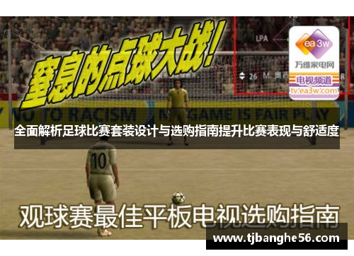 全面解析足球比赛套装设计与选购指南提升比赛表现与舒适度