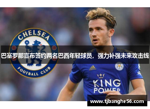 巴塞罗那宣布签约两名巴西年轻球员，强力补强未来攻击线