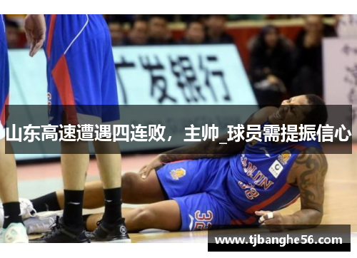 山东高速遭遇四连败，主帅_球员需提振信心