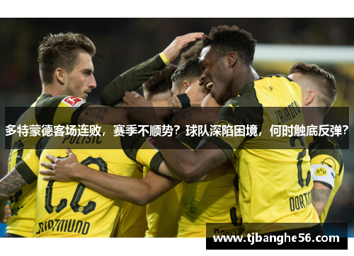 多特蒙德客场连败，赛季不顺势？球队深陷困境，何时触底反弹？