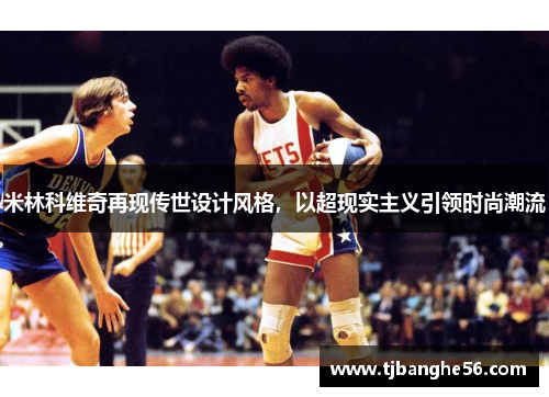 米林科维奇再现传世设计风格，以超现实主义引领时尚潮流