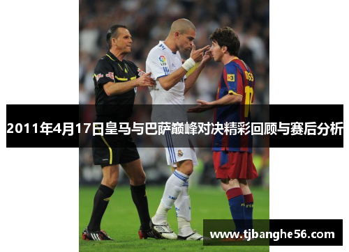 2011年4月17日皇马与巴萨巅峰对决精彩回顾与赛后分析