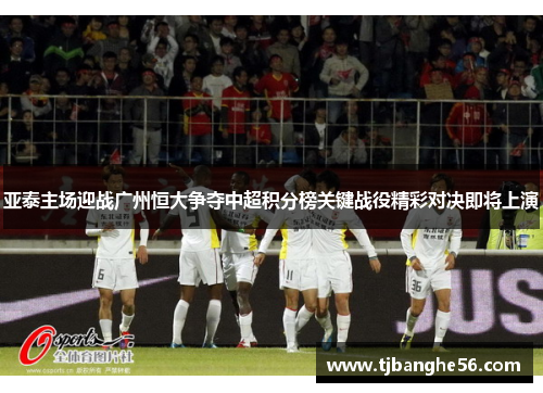 亚泰主场迎战广州恒大争夺中超积分榜关键战役精彩对决即将上演