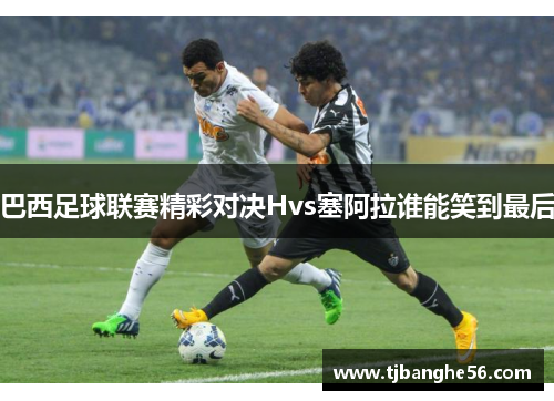 巴西足球联赛精彩对决Hvs塞阿拉谁能笑到最后