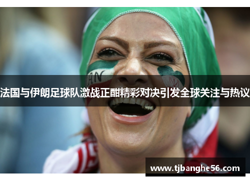法国与伊朗足球队激战正酣精彩对决引发全球关注与热议