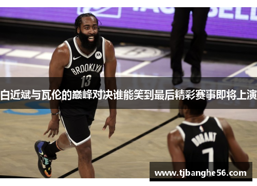 白近斌与瓦伦的巅峰对决谁能笑到最后精彩赛事即将上演