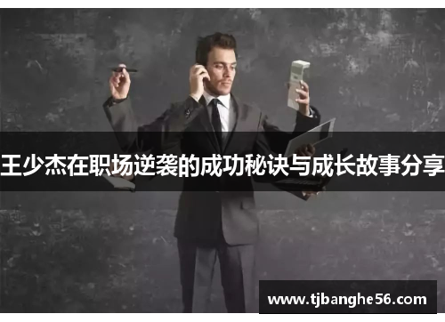 王少杰在职场逆袭的成功秘诀与成长故事分享