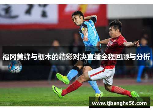 福冈黄蜂与枥木的精彩对决直播全程回顾与分析