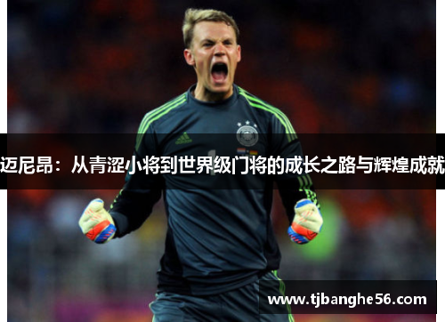 迈尼昂：从青涩小将到世界级门将的成长之路与辉煌成就