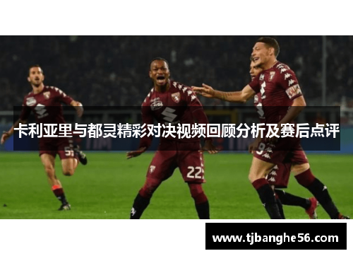 卡利亚里与都灵精彩对决视频回顾分析及赛后点评